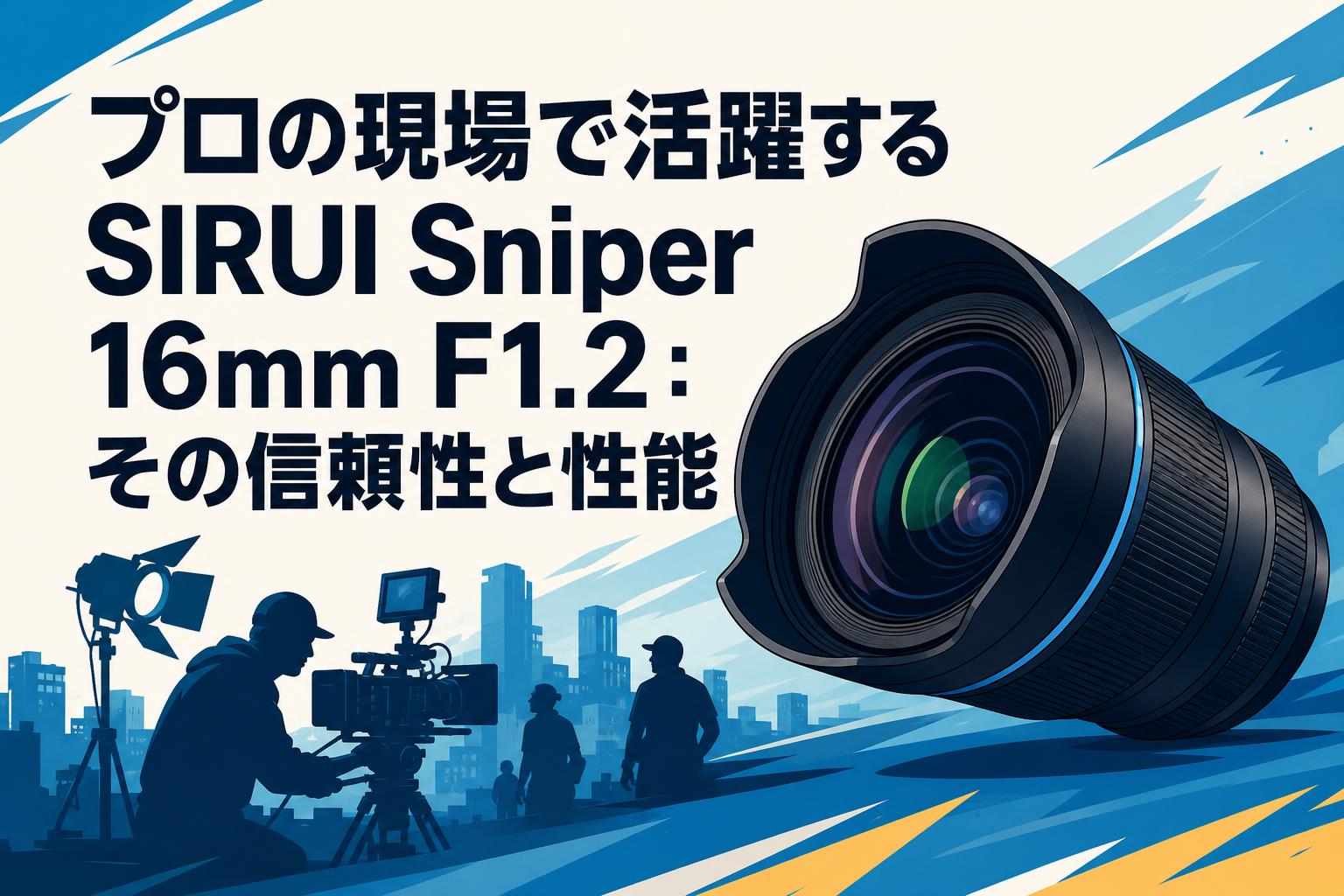 プロの現場で活躍するSIRUI Sniper 16mm F1.2：その信頼性と性能