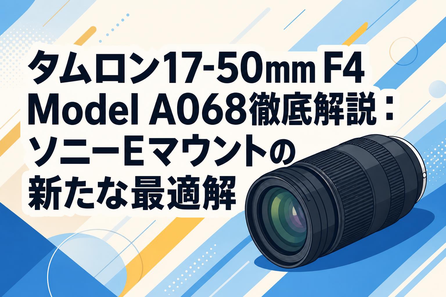 タムロン17-50mm F4 Model A068徹底解説：ソニーEマウントの新たな最適
