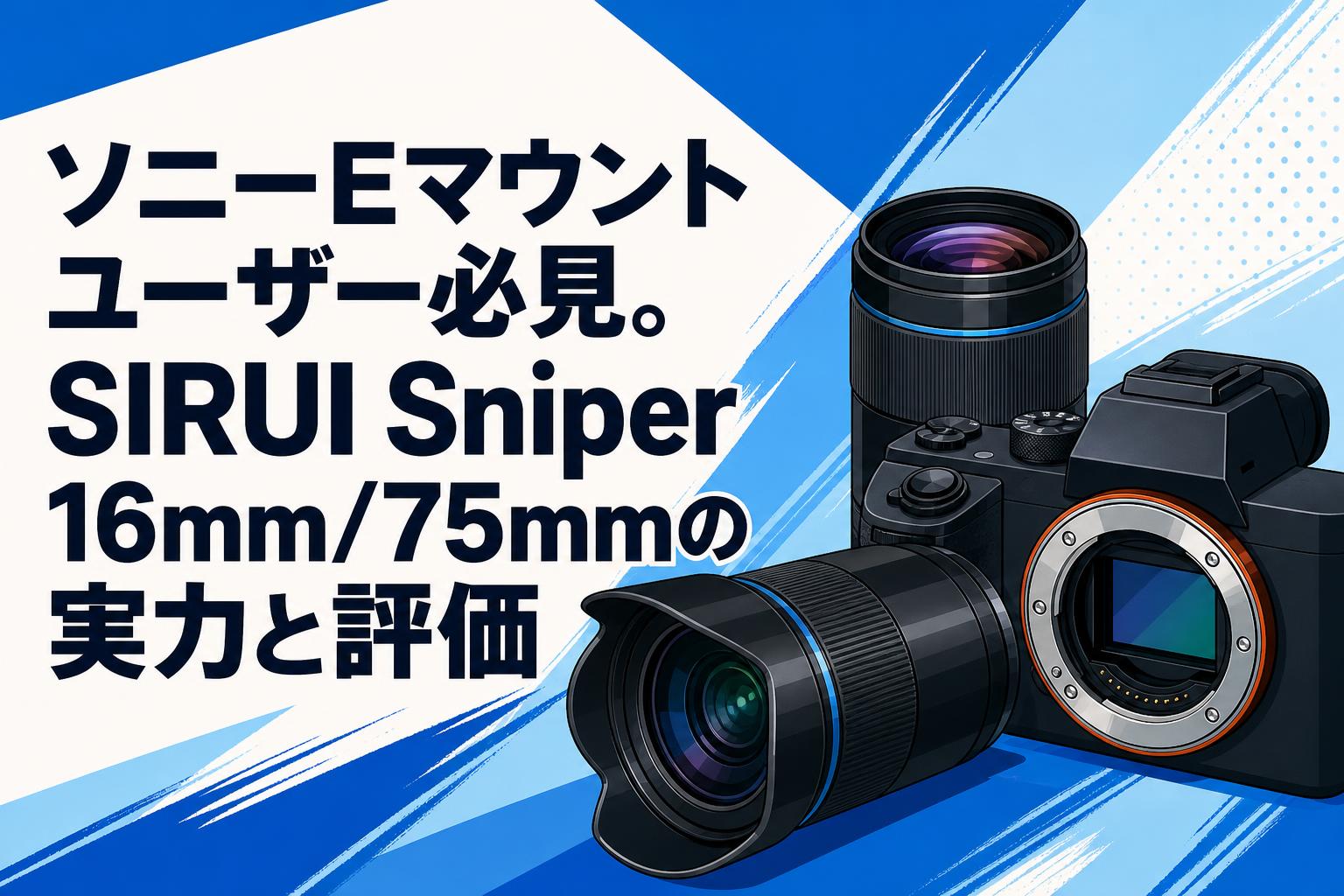 ソニーEマウントユーザー必見。SIRUI Sniper 16mm/75mmの実力と評価