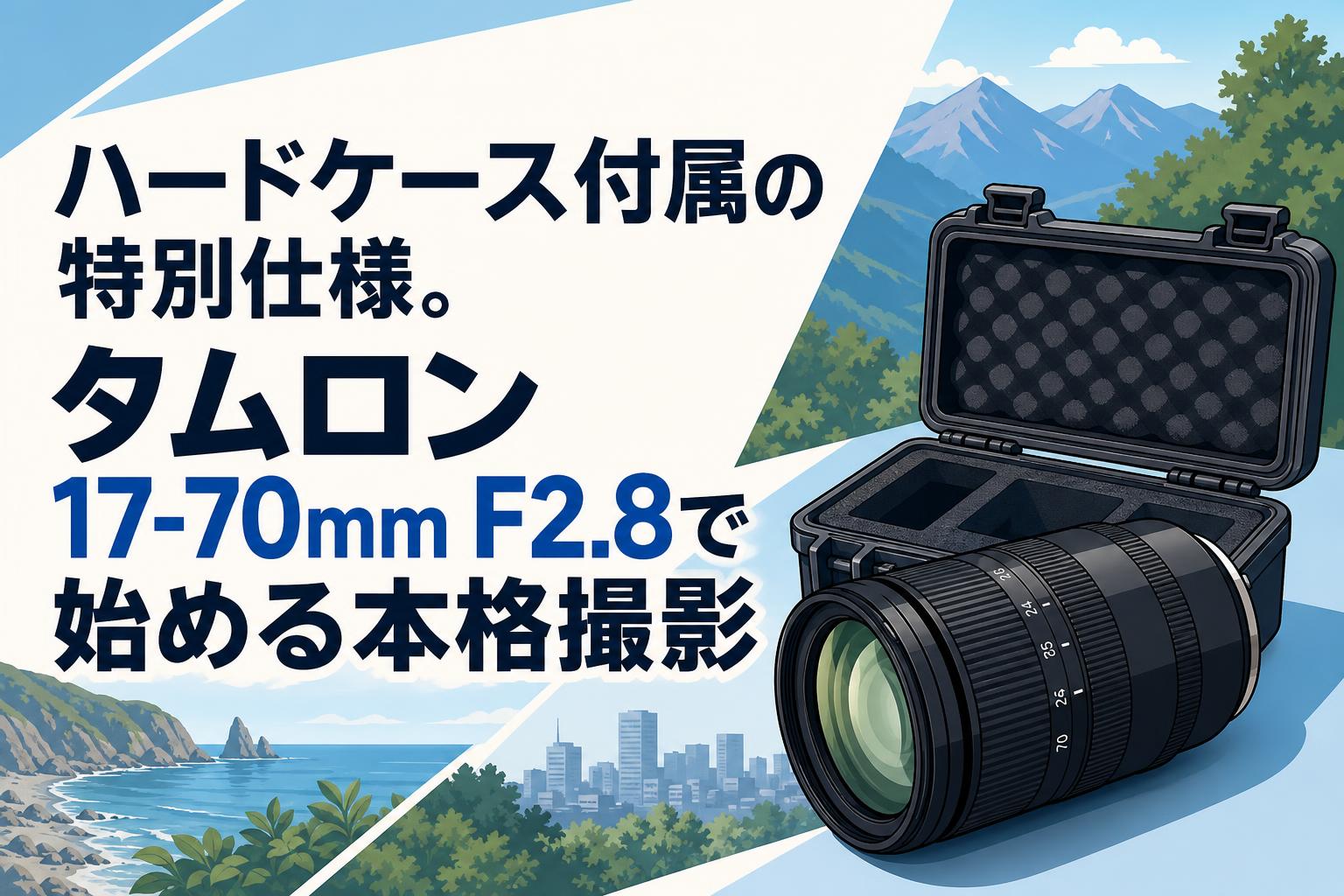 ハードケース付属の特別仕様。タムロン17-70mm F2.8で始める本格撮影