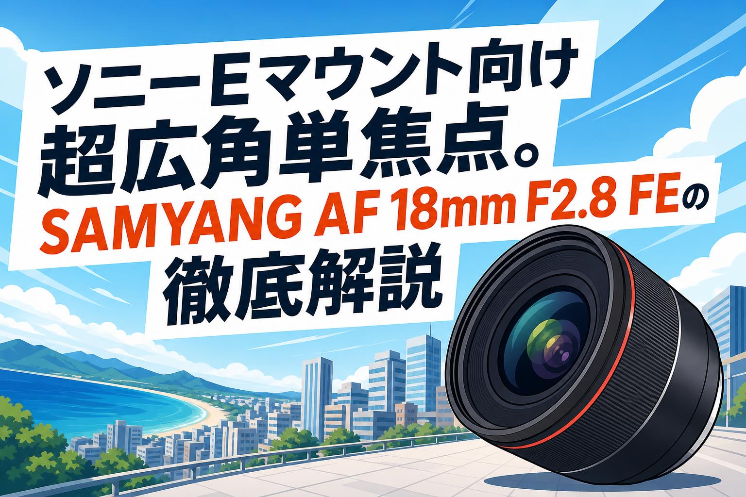 ソニーEマウント向け超広角単焦点。SAMYANG AF 18mm F2.8 FEの徹底解説