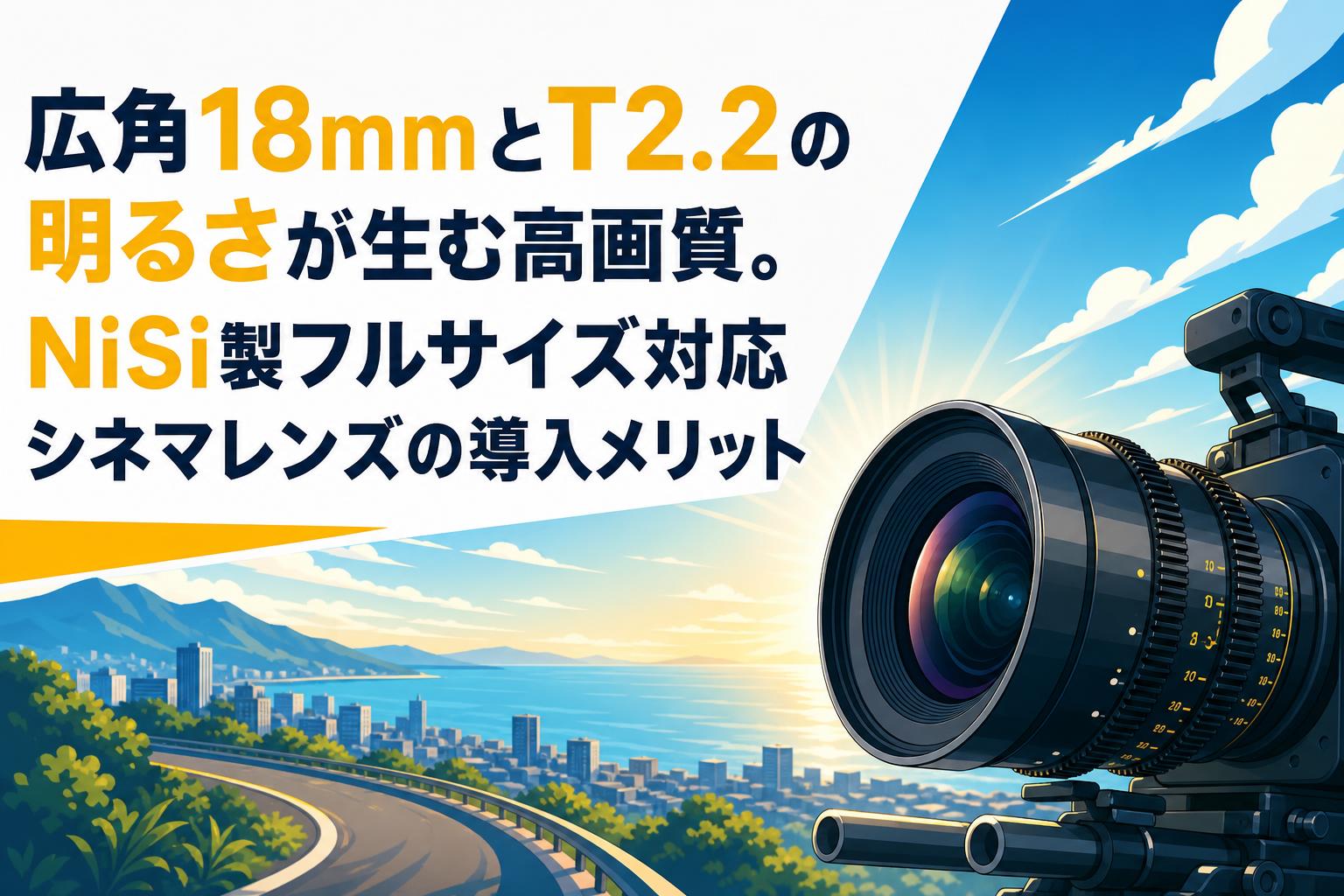 広角18mmとT2.2の明るさが生む高画質。NiSi製フルサイズ対応シネマ