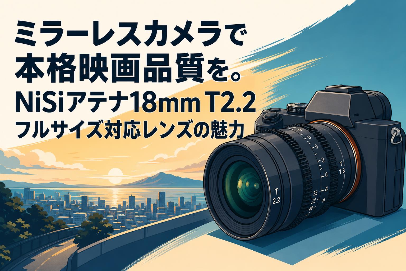 ミラーレスカメラで本格映画品質を。NiSiアテナ18mm T2.2フルサイズ