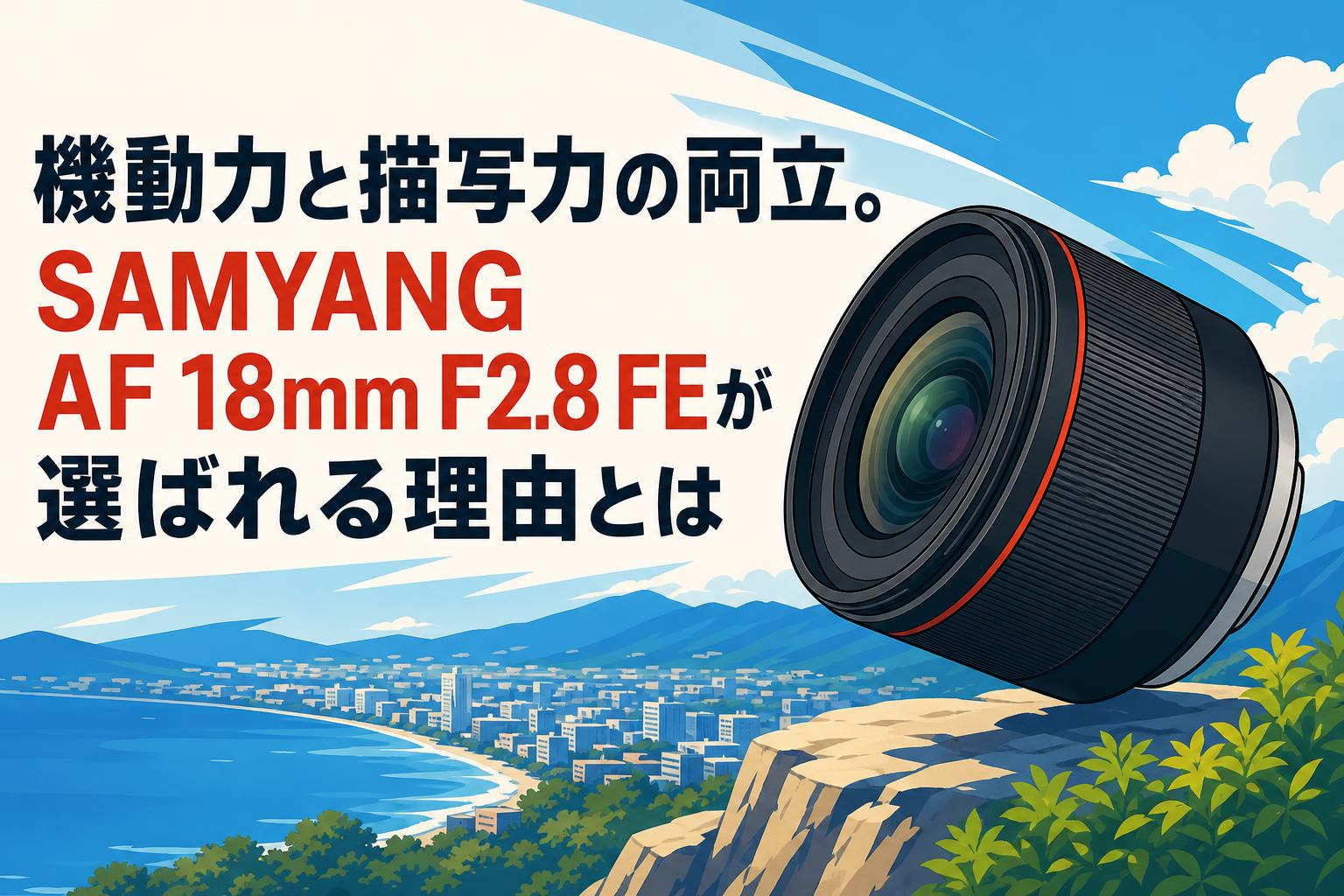 機動力と描写力の両立。SAMYANG AF 18mm F2.8 FEが選ばれる理由とは