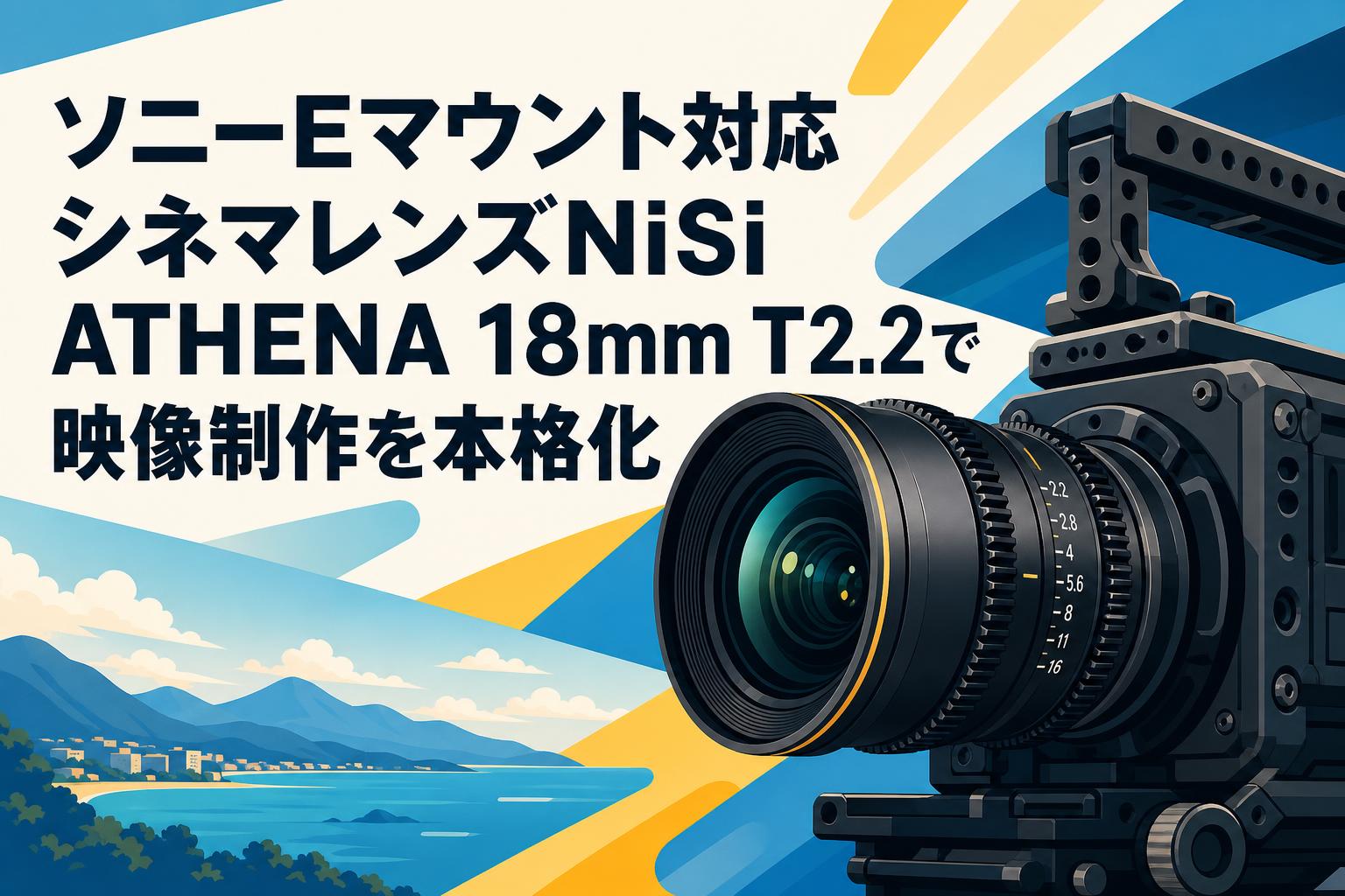 ソニーEマウント対応シネマレンズNiSi ATHENA 18mm T2.2で映像制作を