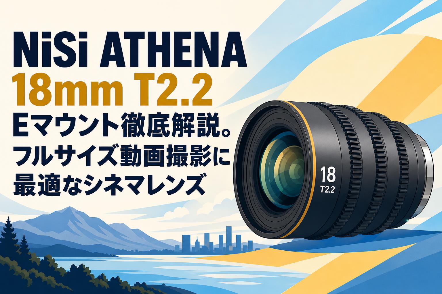 NiSi ATHENA 18mm T2.2 Eマウント徹底解説。フルサイズ動画撮影に最適