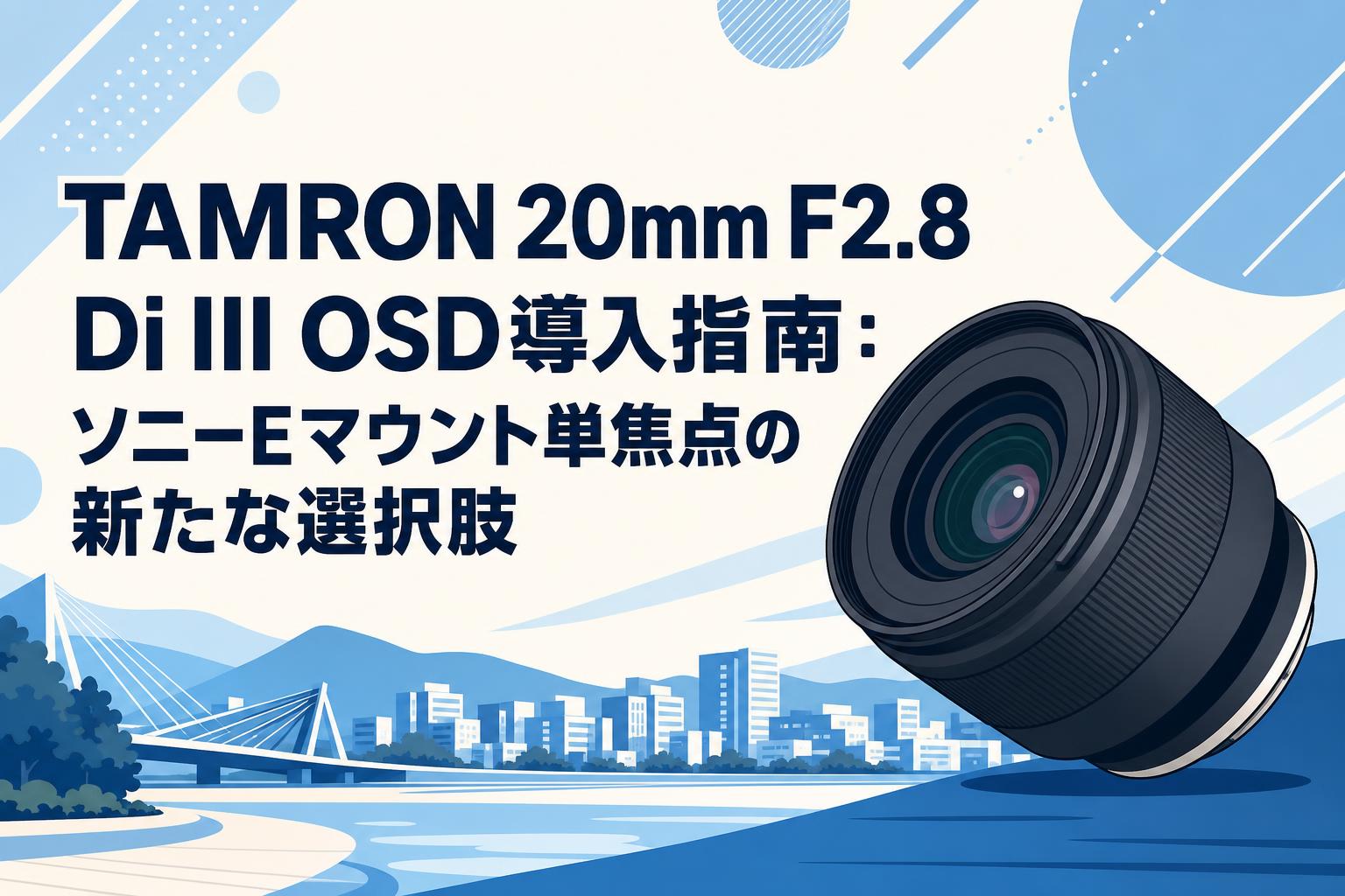 TAMRON 20mm F2.8 Di III OSD導入指南：ソニーEマウント単焦点の新たな
