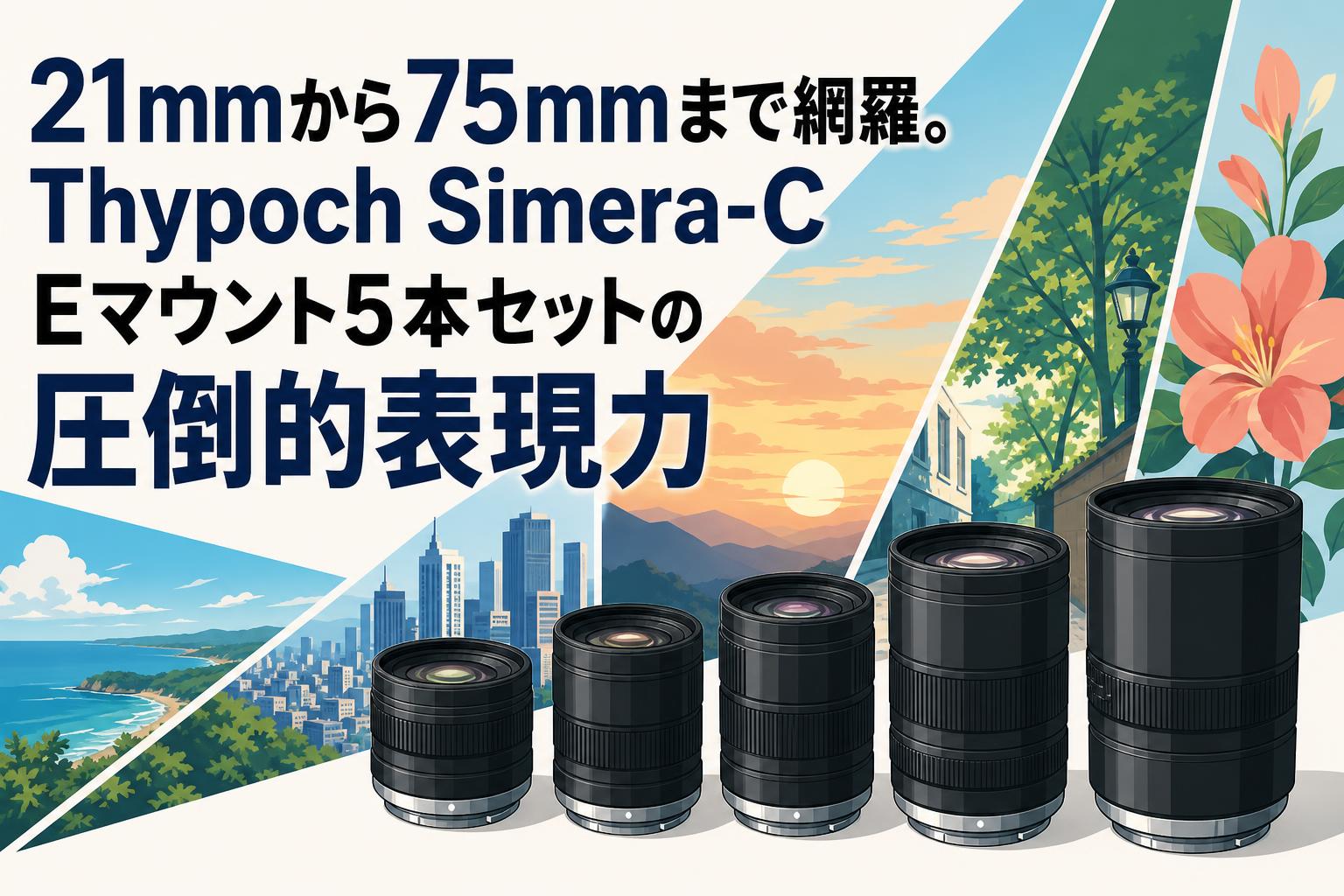 21mmから75mmまで網羅。Thypoch Simera-C Eマウント5本セットの圧倒的