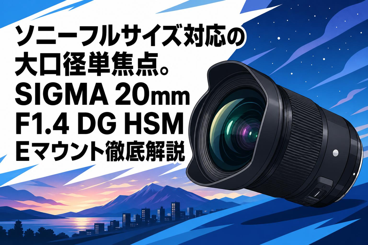 SIGMA 20mm F1.4 DG HSMレンズ　Sonyソニー Eマウント ソニーフルサイズ対応の大口径単焦点。SIGMA 20mm F1.4 DG HSM E