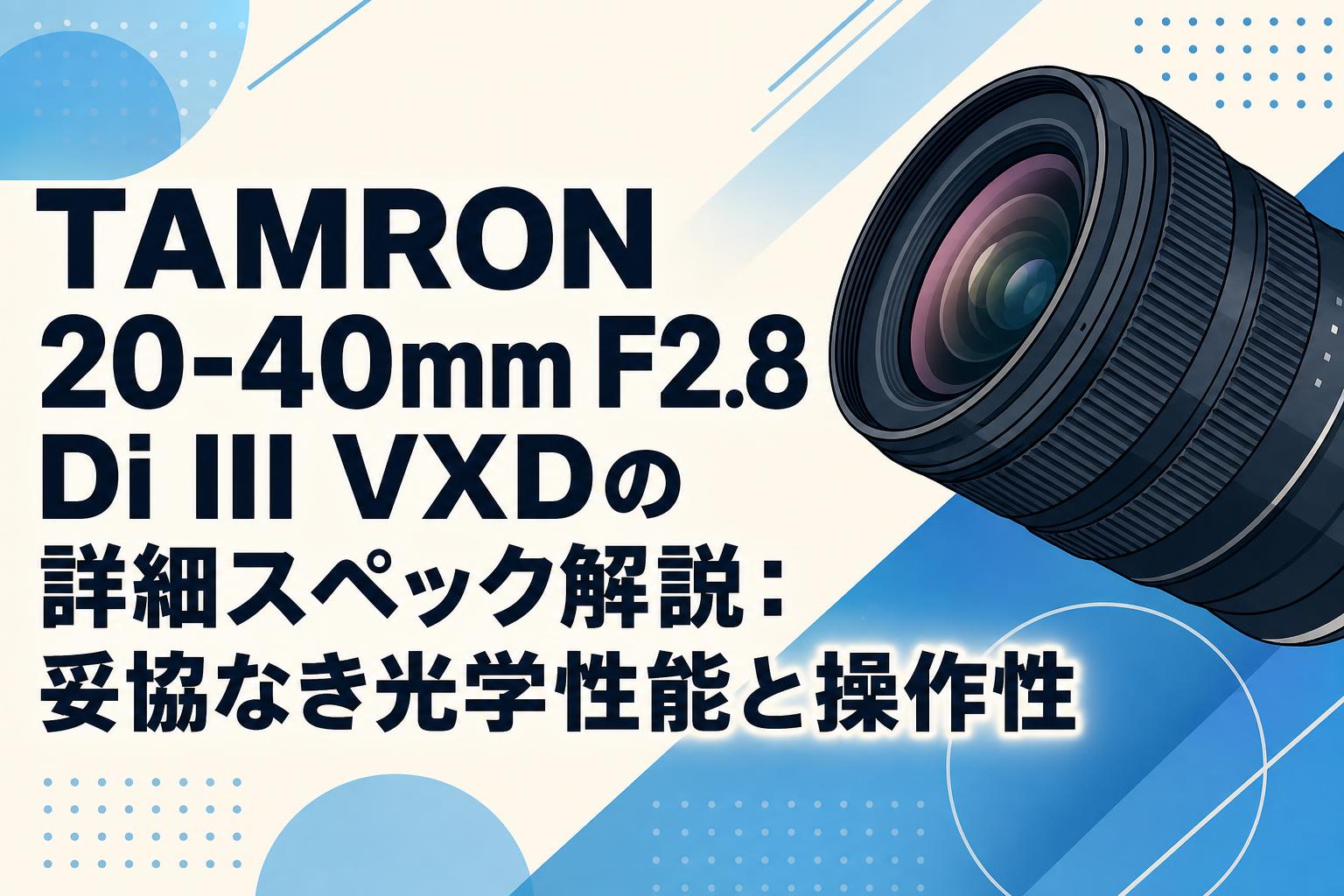 TAMRON 20-40mm F2.8 Di III VXDの詳細スペック解説：妥協なき光学性能