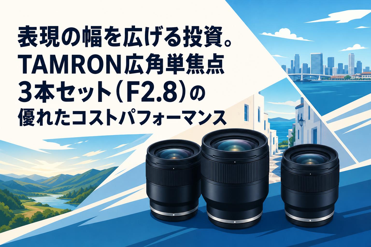 表現の幅を広げる投資。TAMRON広角単焦点3本セット（F2.8）の優れた