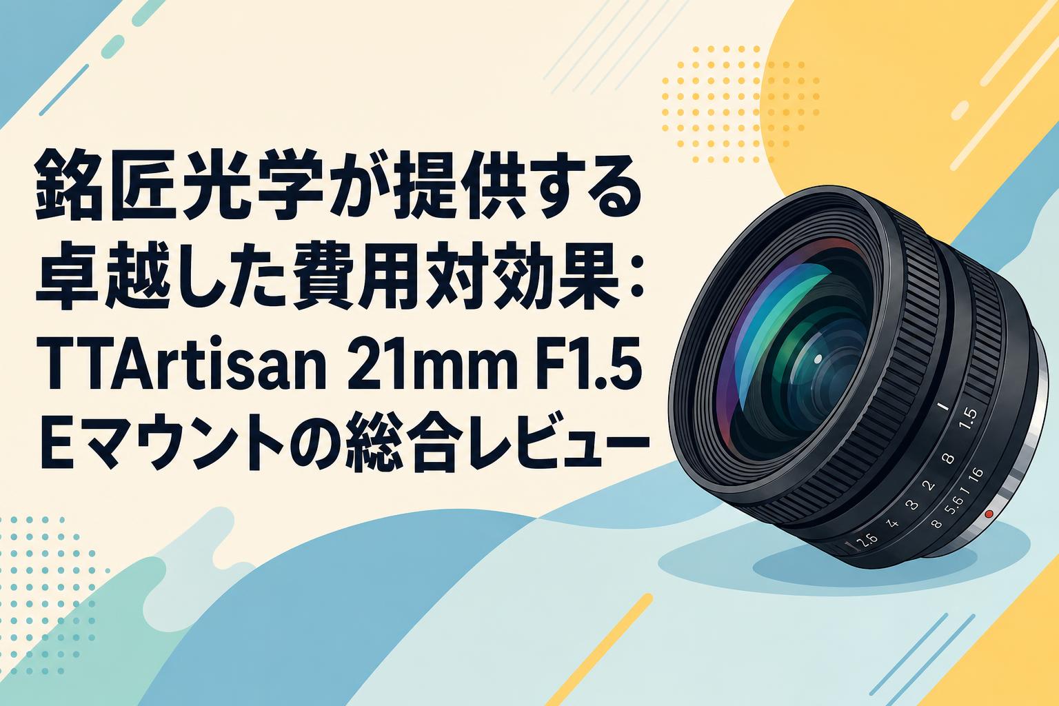 銘匠光学が提供する卓越した費用対効果：TTArtisan 21mm F1.5 E