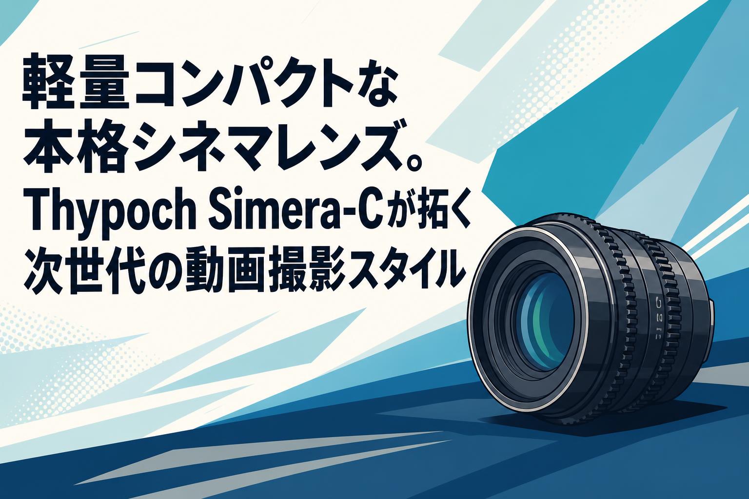 軽量コンパクトな本格シネマレンズ。Thypoch Simera-Cが拓く次世代の