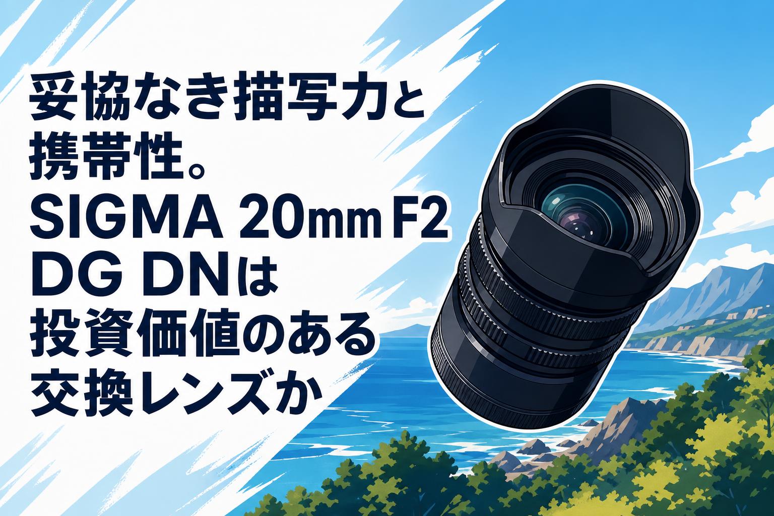 妥協なき描写力と携帯性。SIGMA 20mm F2 DG DNは投資価値のある交換
