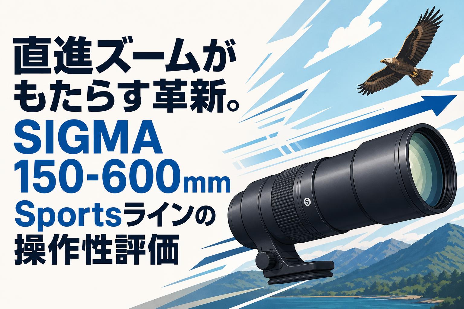 直進ズームがもたらす革新。SIGMA 150-600mm Sportsラインの操作性評価