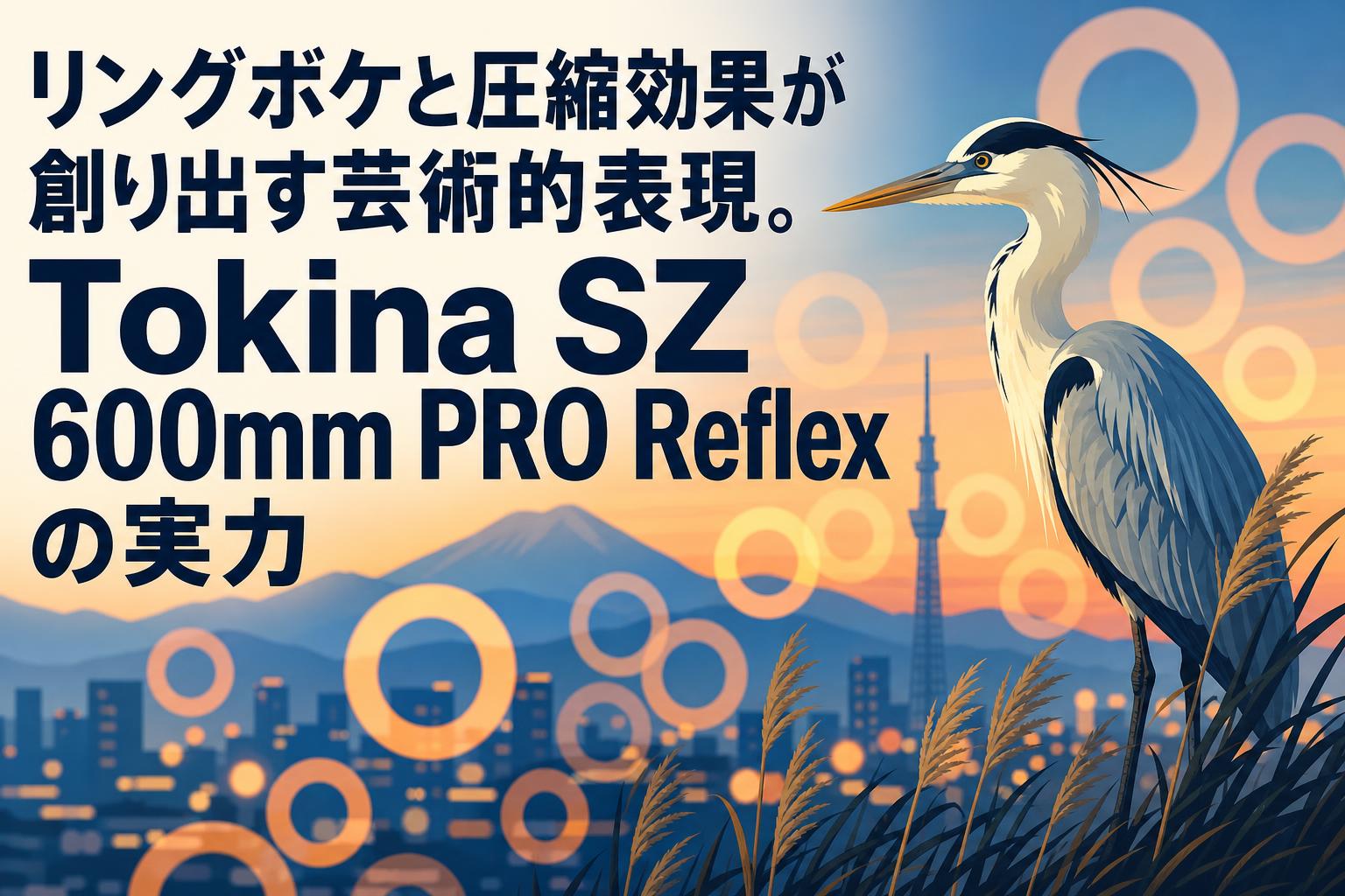 リングボケと圧縮効果が創り出す芸術的表現。Tokina SZ 600mm PRO