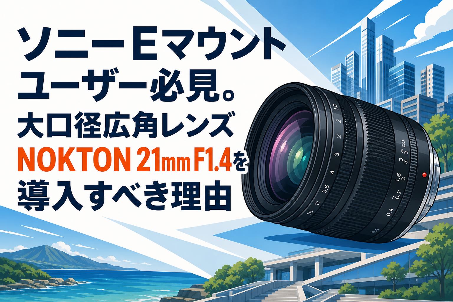 ソニーEマウントユーザー必見。大口径広角レンズNOKTON 21mm F1.4を