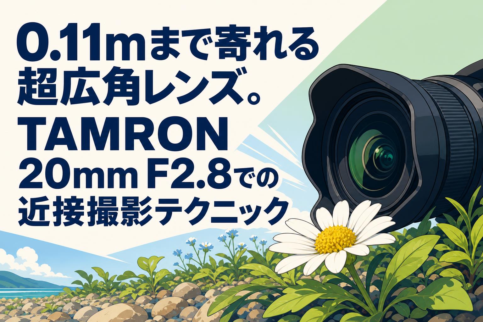 0.11mまで寄れる超広角レンズ。TAMRON 20mm F2.8での近接撮影