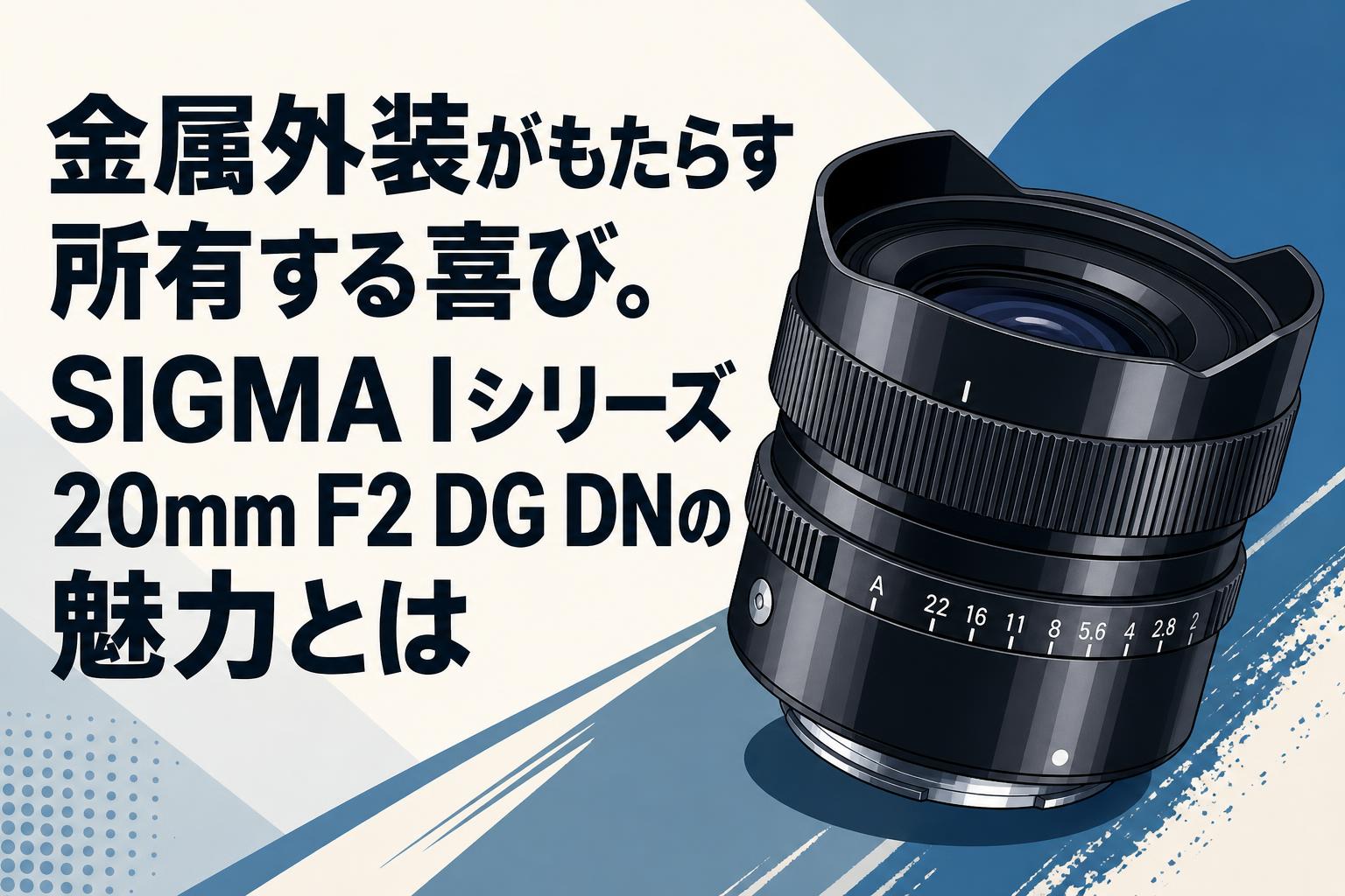 金属外装がもたらす所有する喜び。SIGMA Iシリーズ 20mm F2 DG DNの