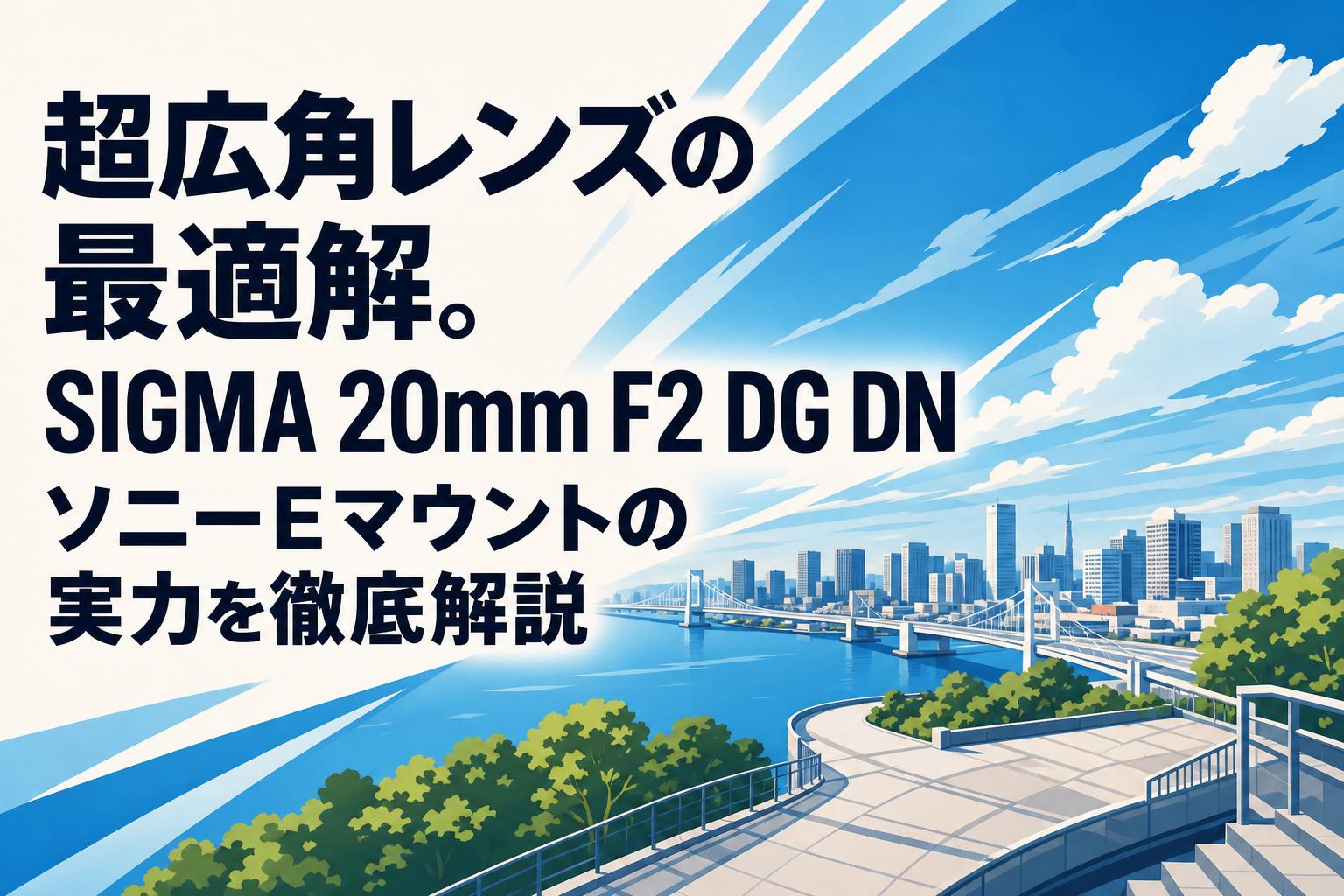 超広角レンズの最適解。SIGMA 20mm F2 DG DN ソニーEマウントの実力を