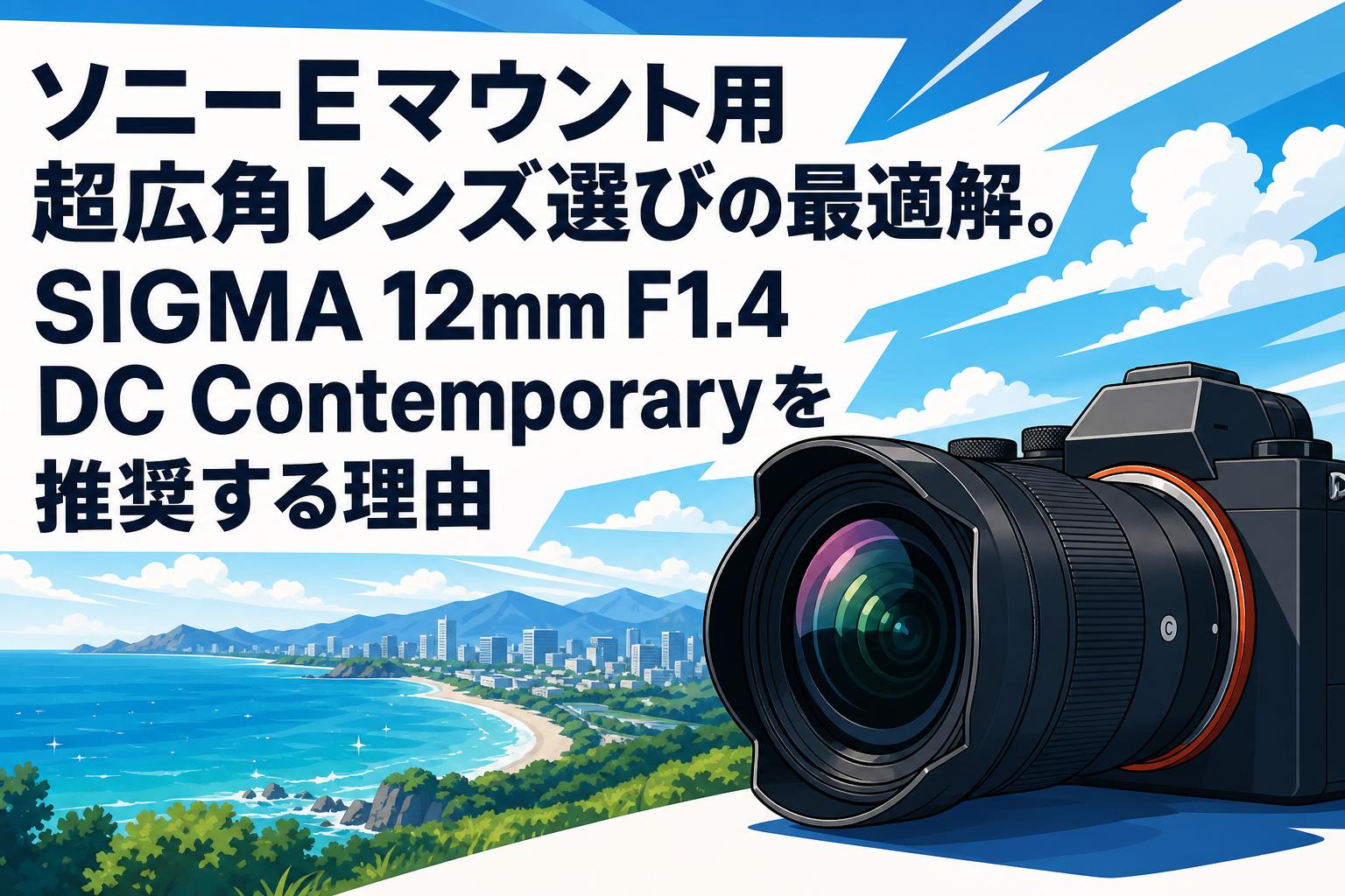 ソニーEマウント用超広角レンズ選びの最適解。SIGMA 12mm F1.4 DC