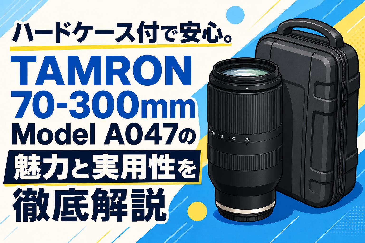 ハードケース付で安心。TAMRON 70-300mm Model A047の魅力と実用性を