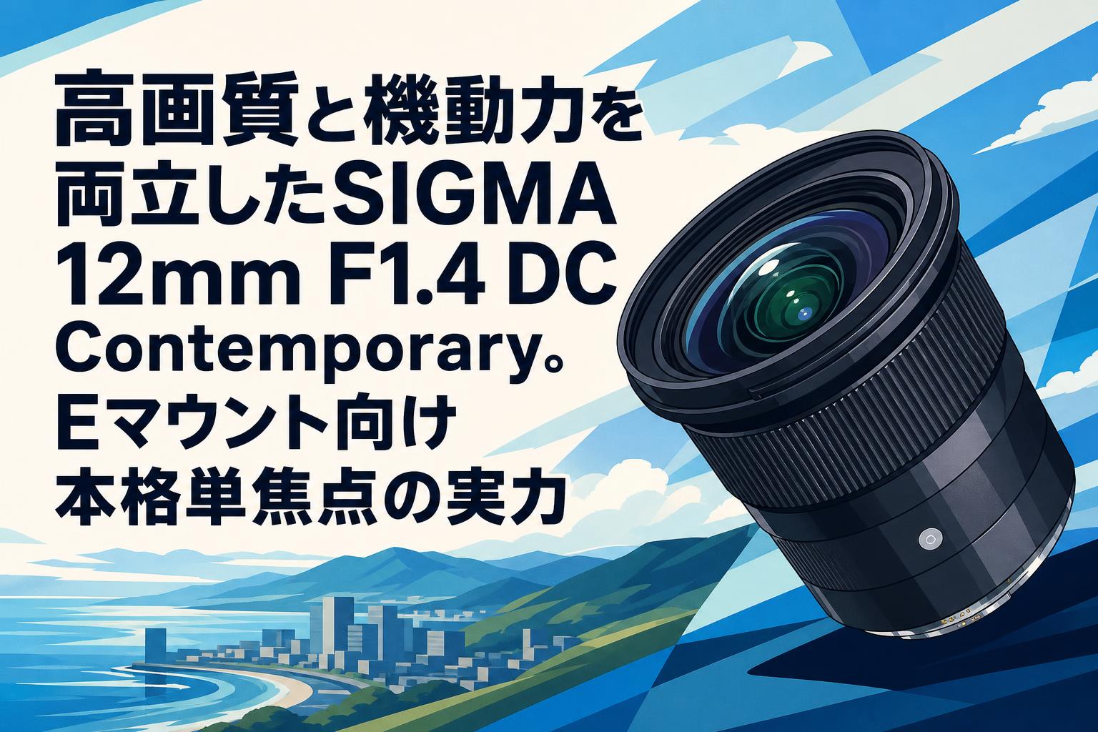 高画質と機動力を両立したSIGMA 12mm F1.4 DC Contemporary。Eマウント