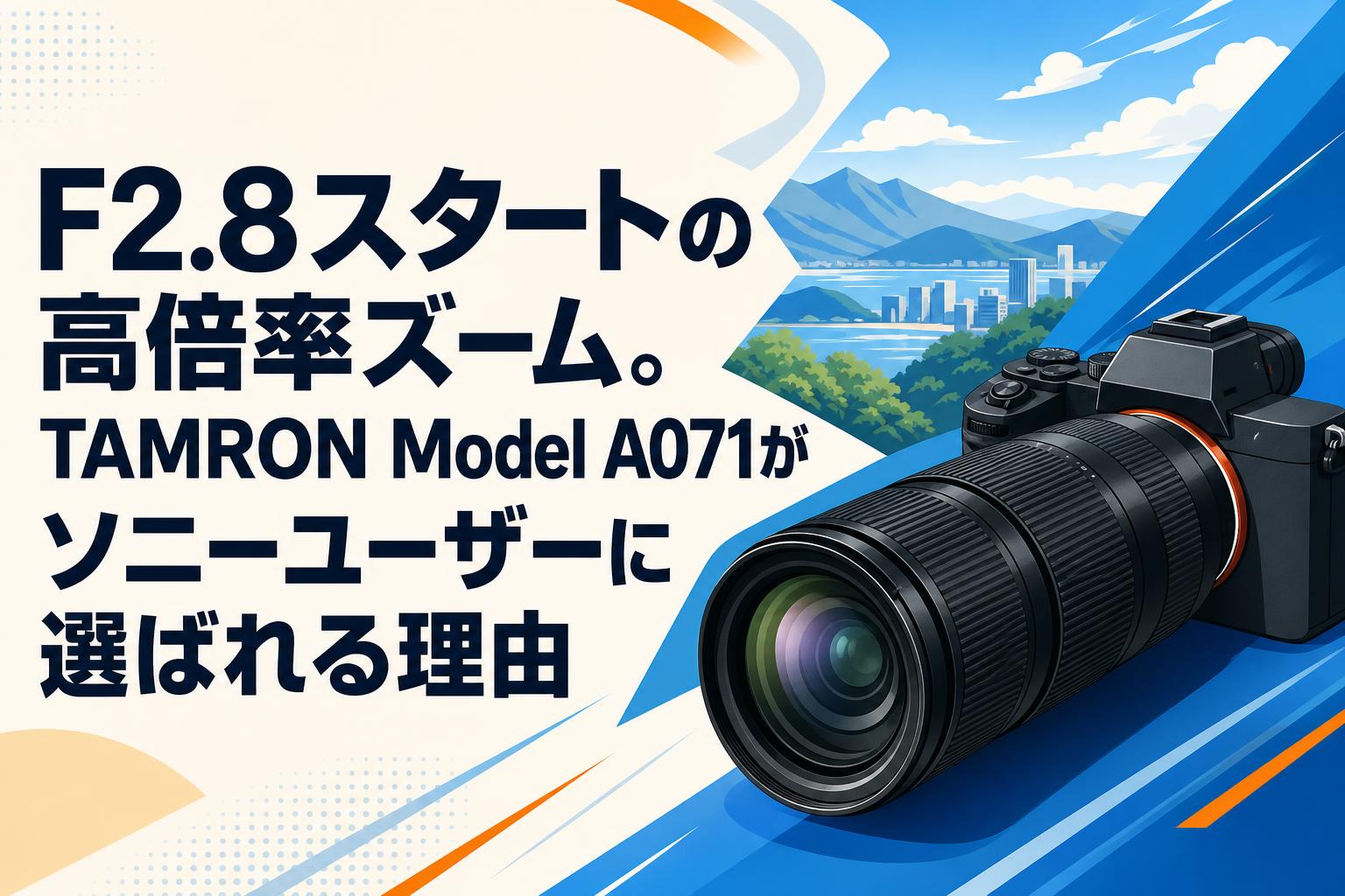 F2.8スタートの高倍率ズーム。TAMRON Model A071がソニーユーザーに