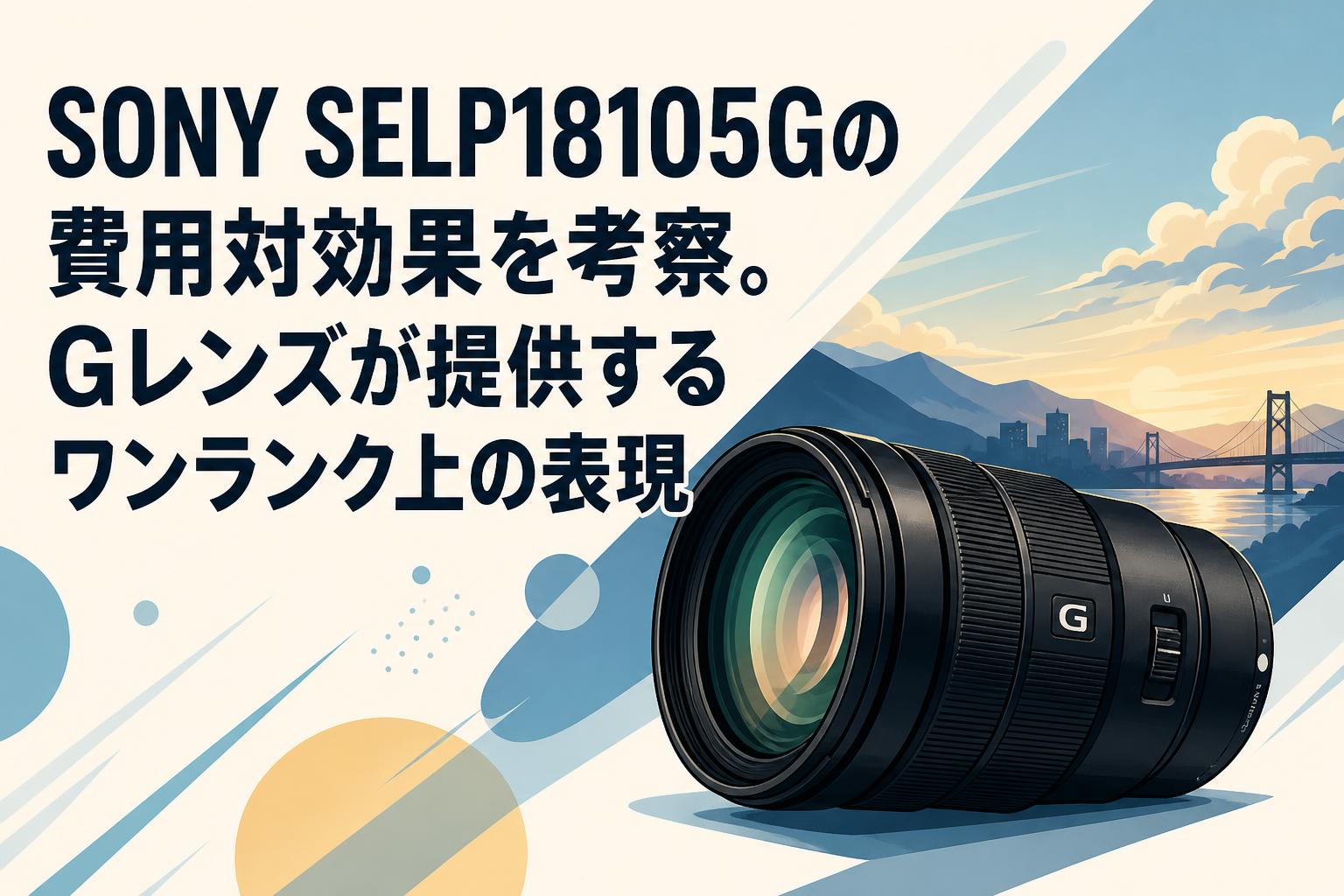 SONY SELP18105Gの費用対効果を考察。Gレンズが提供するワンランク上の
