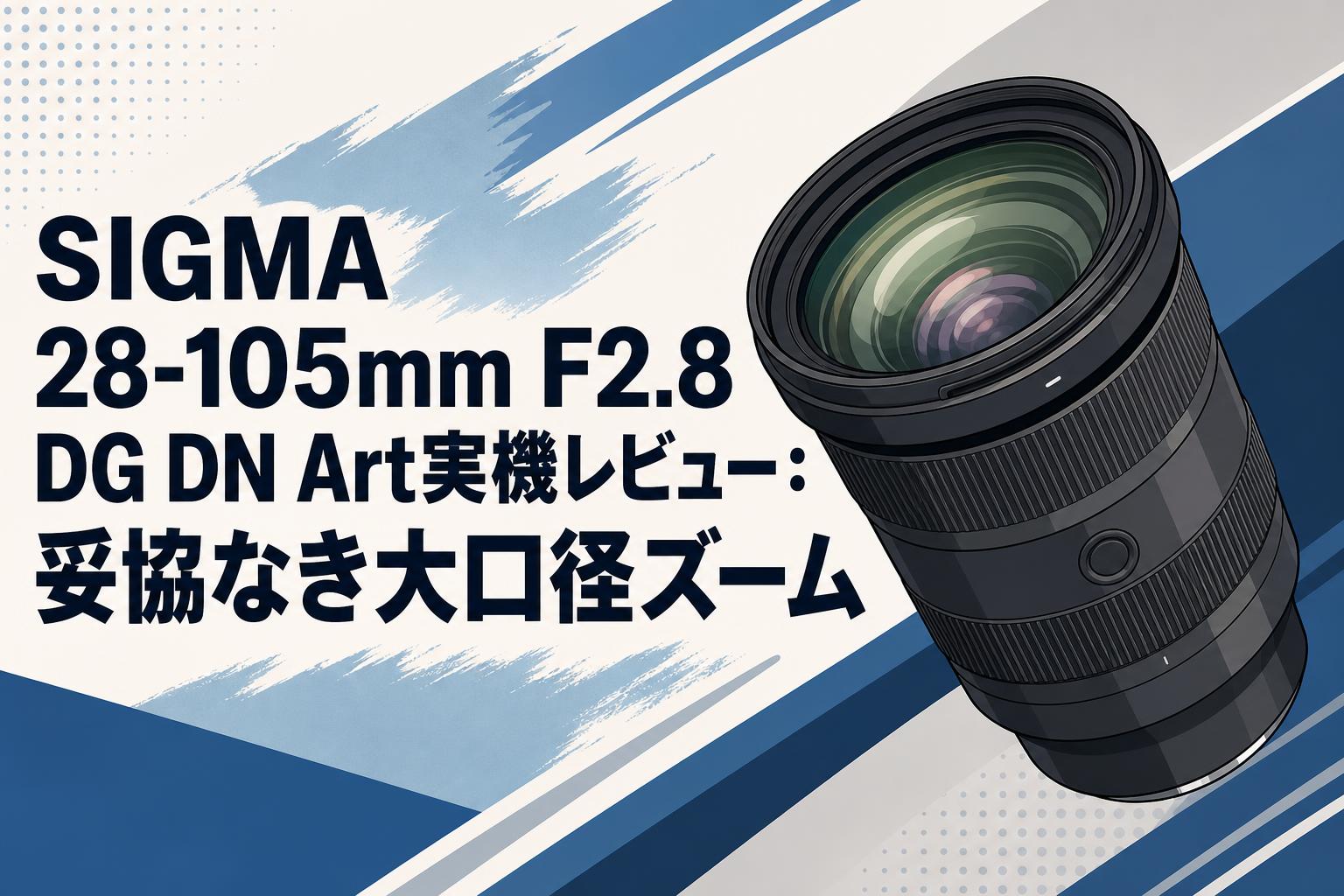 M*H様 SIGMA 28-105mm F2.8 DG DN Eマウント SIGMA 28-105mm F2.8 DG DN Art実機レビュー：妥協なき大口径ズーム