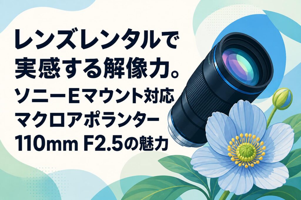 レンズレンタルで実感する解像力。ソニーEマウント対応マクロ