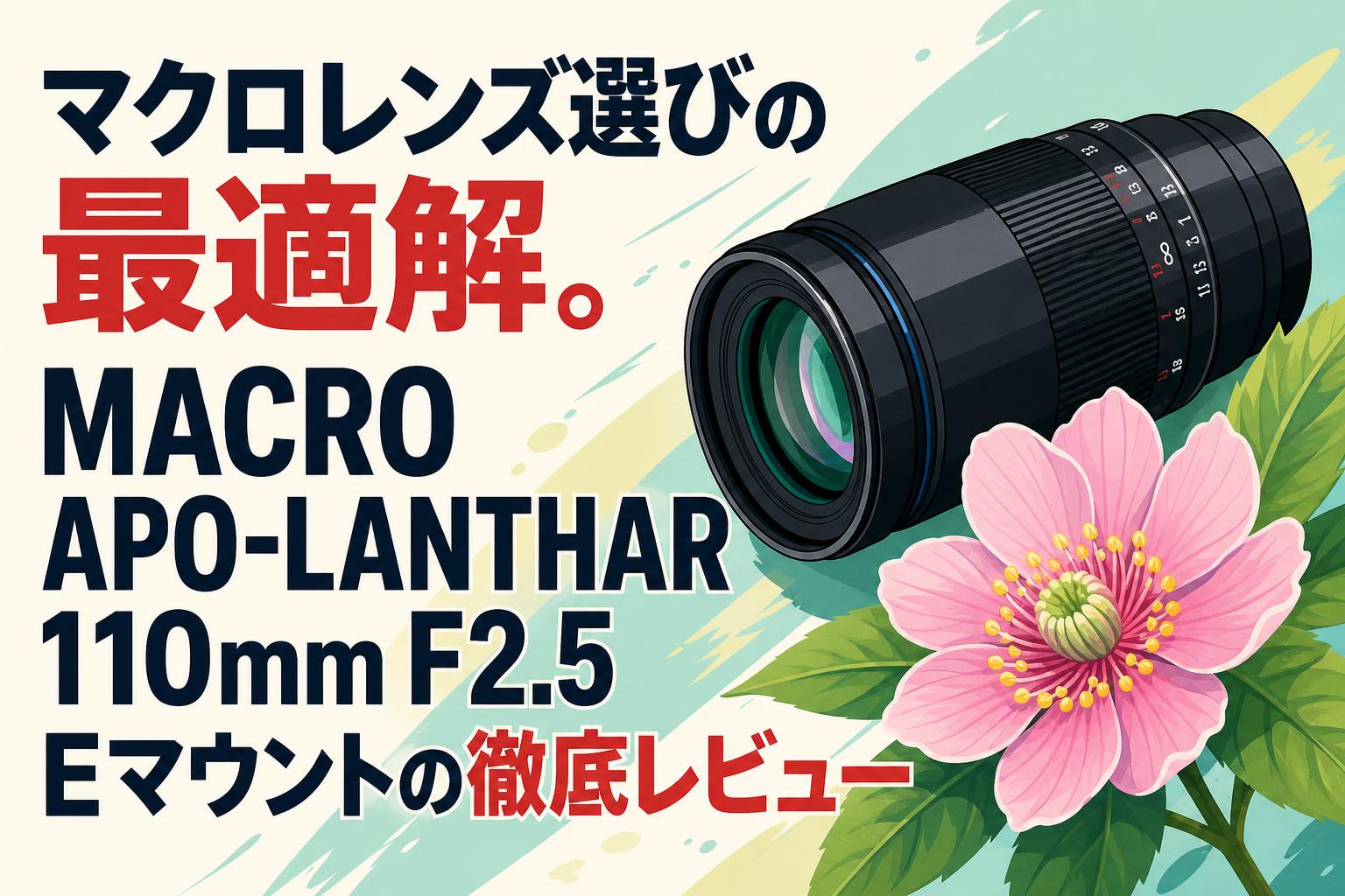 マクロレンズ選びの最適解。MACRO APO-LANTHAR 110mm F2.5 Eマウントの