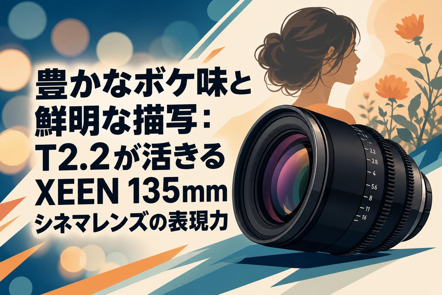 豊かなボケ味と鮮明な描写：T2.2が活きるXEEN 135mmシネマレンズの表現