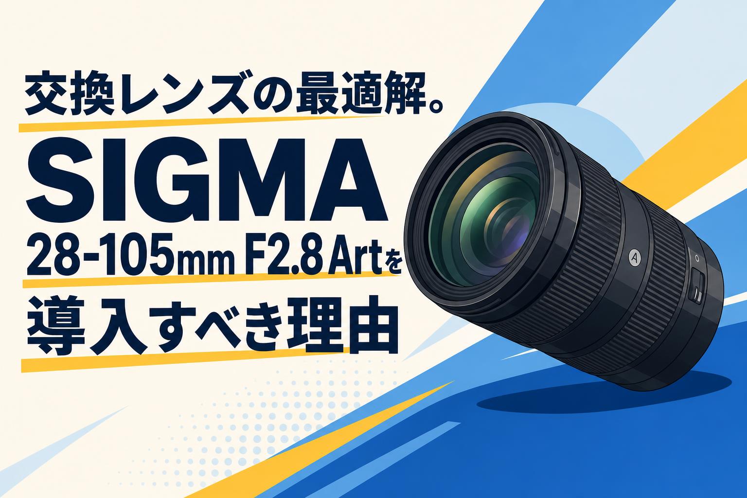 交換レンズの最適解。SIGMA 28-105mm F2.8 Artを導入すべき理由