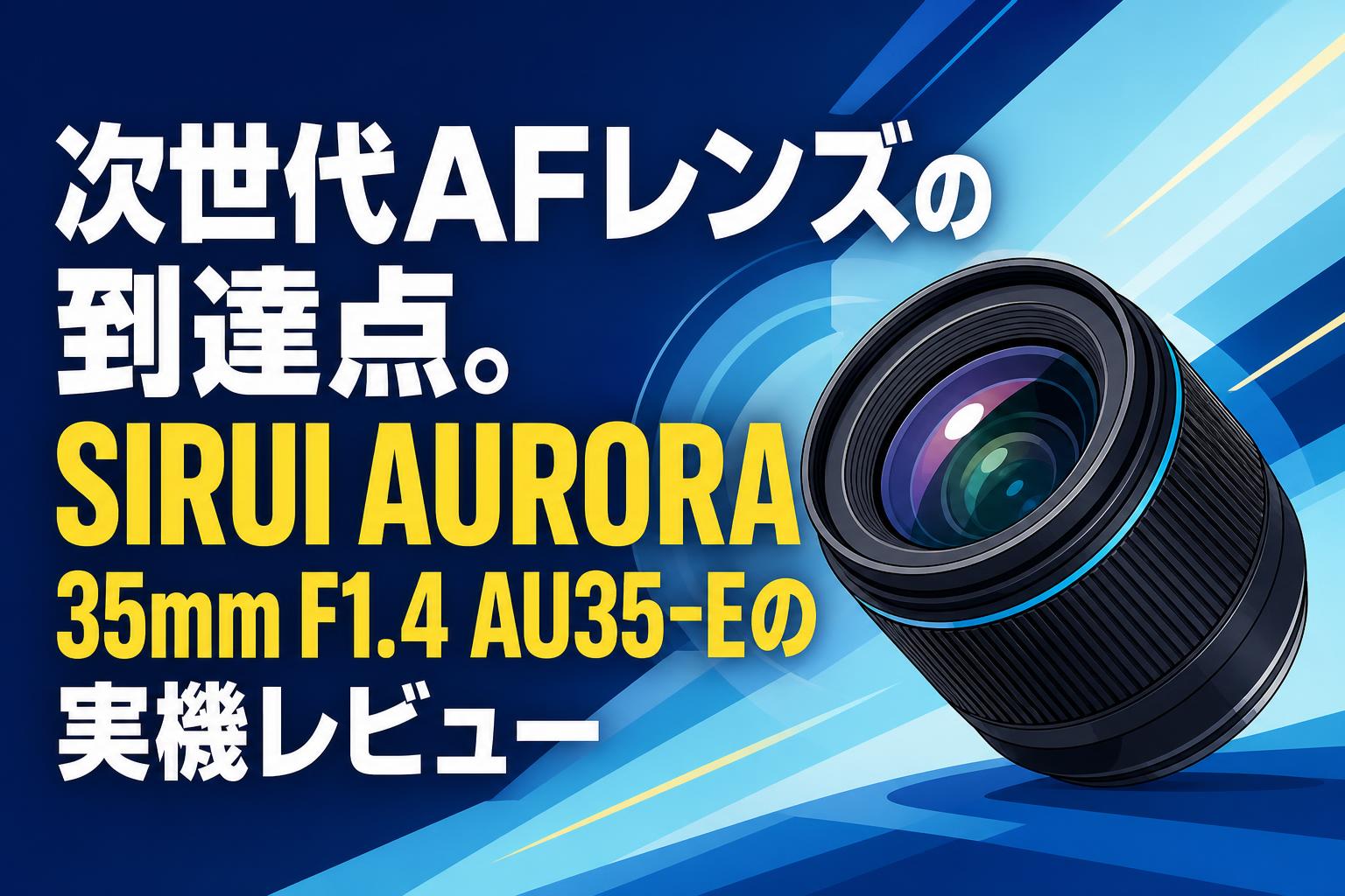 次世代AFレンズの到達点。SIRUI AURORA 35mm F1.4 AU35-Eの実機