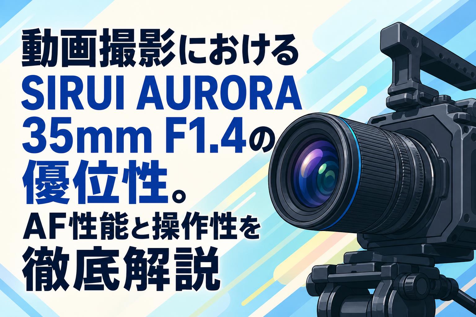 動画撮影におけるSIRUI AURORA 35mm F1.4の優位性。AF性能と操作性を