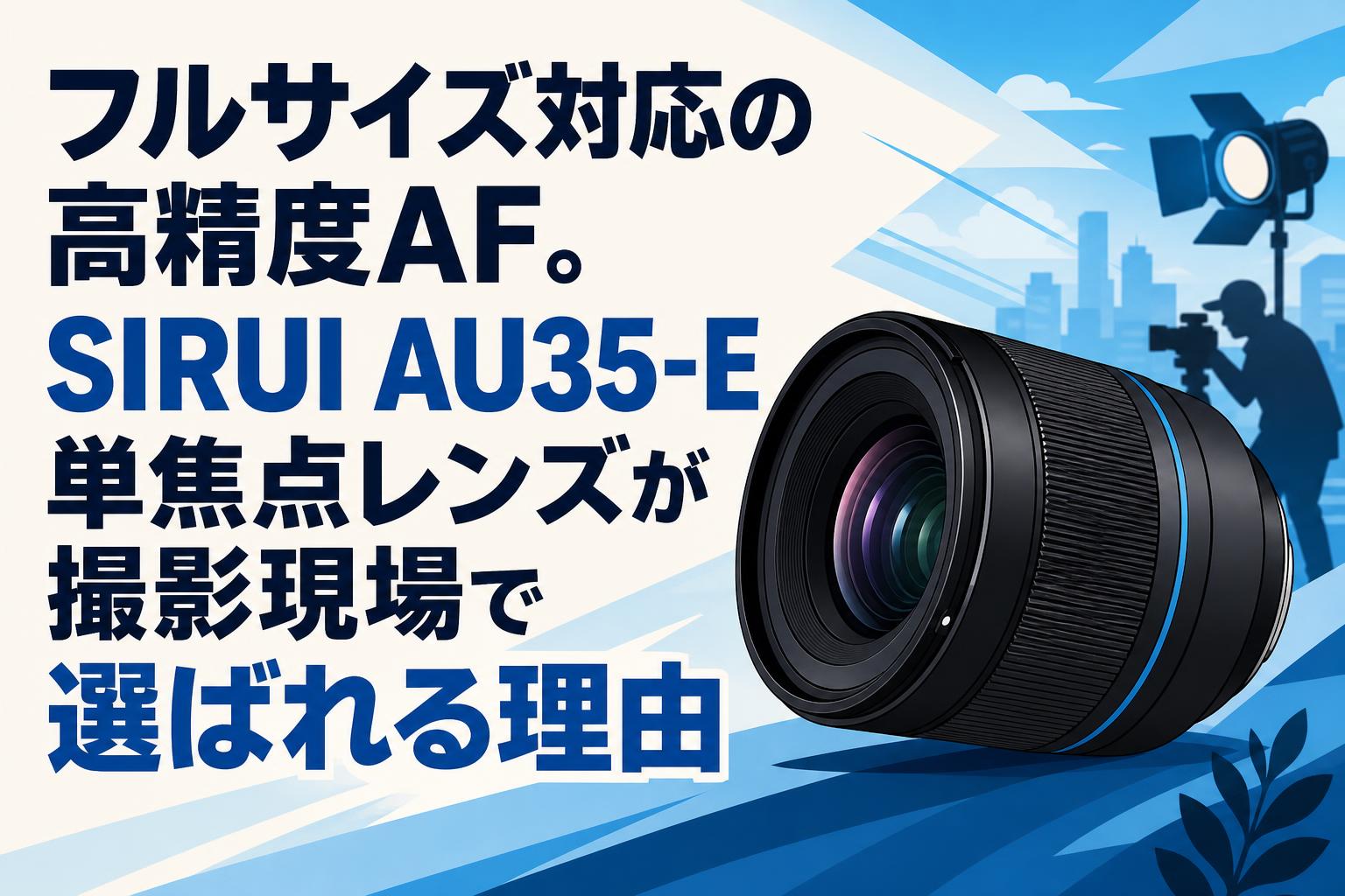 フルサイズ対応の高精度AF。SIRUI AU35-E単焦点レンズが撮影現場で選ば