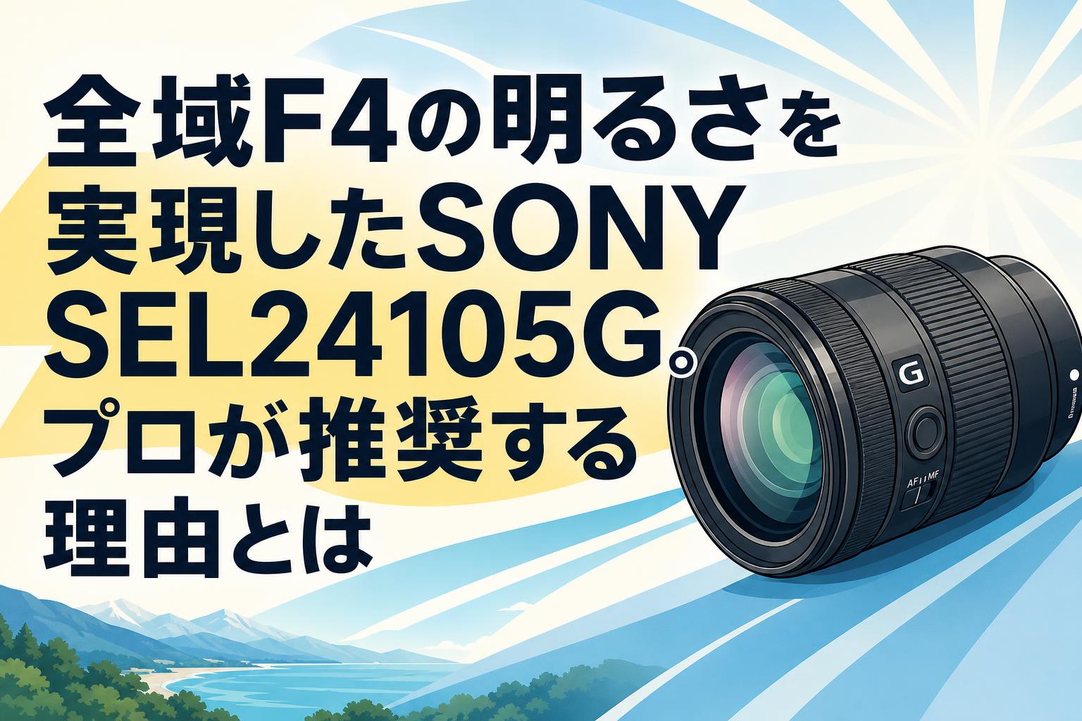 全域F4の明るさを実現したSONY SEL24105G。プロが推奨する理由とは