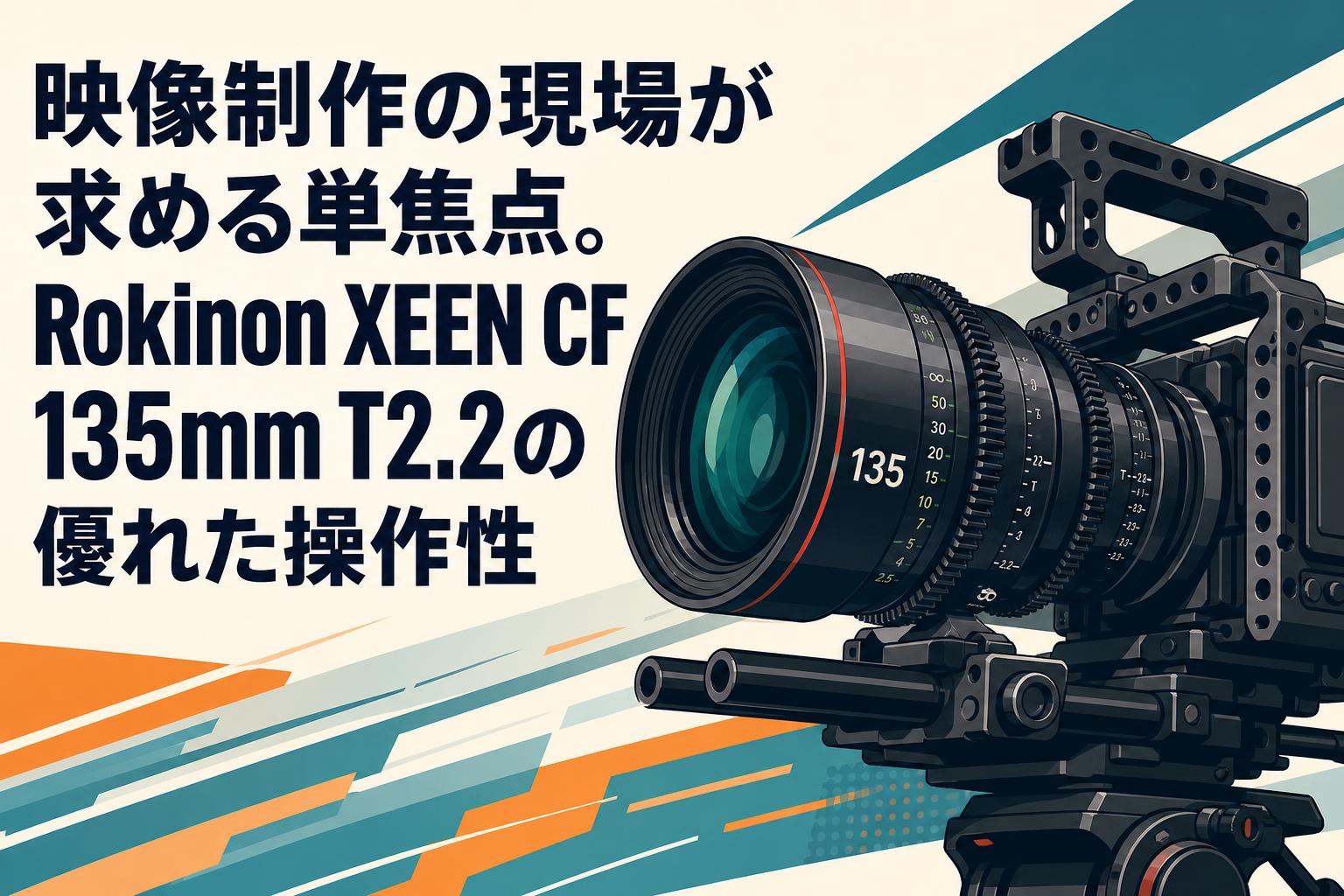 映像制作の現場が求める単焦点。Rokinon XEEN CF 135mm T2.2の優れた