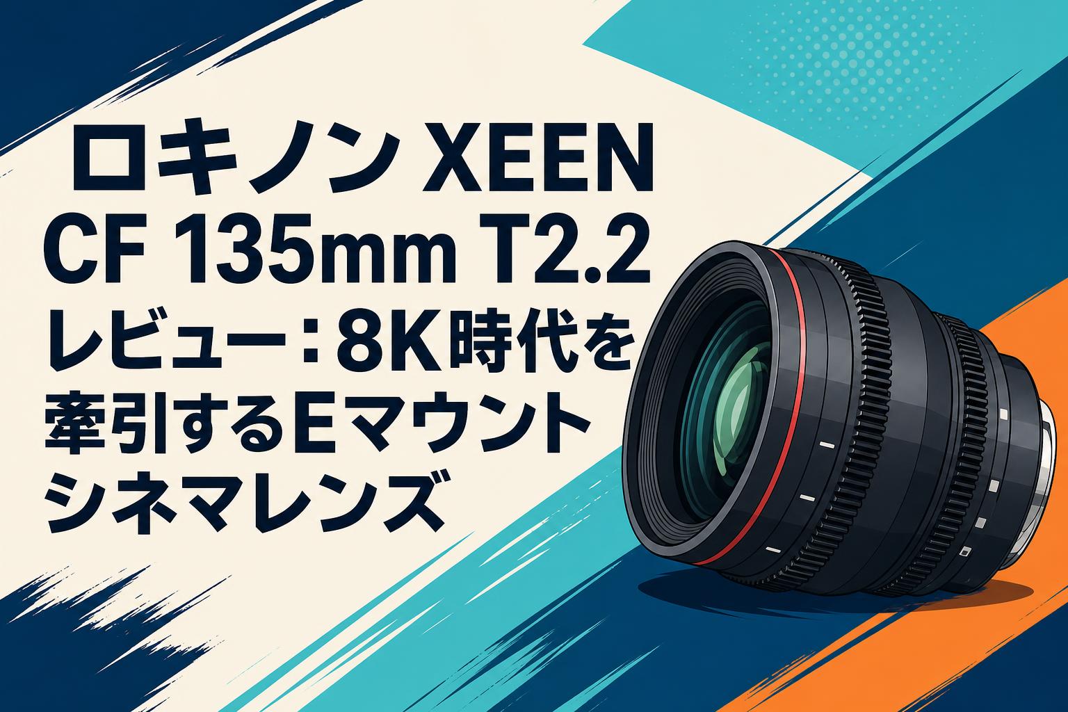 ロキノン XEEN CF 135mm T2.2 レビュー：8K時代を牽引するEマウント