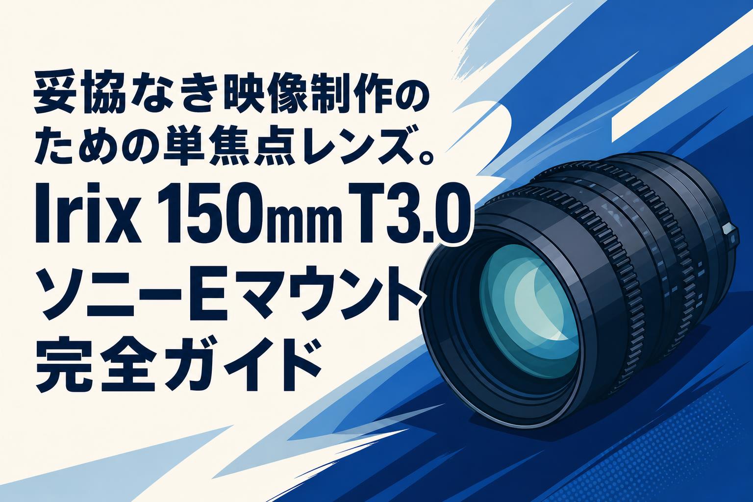 妥協なき映像制作のための単焦点レンズ。Irix 150mm T3.0 ソニーE
