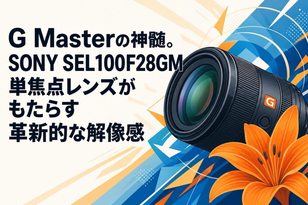 G Masterの神髄。SONY SEL100F28GM単焦点レンズがもたらす革新的な解像