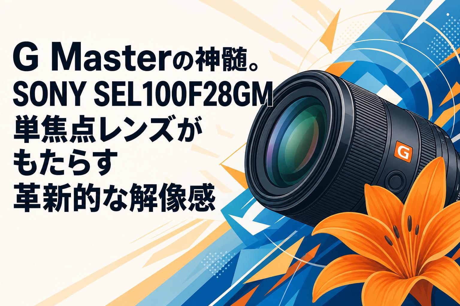 G Masterの神髄。SONY SEL100F28GM単焦点レンズがもたらす革新的な解像