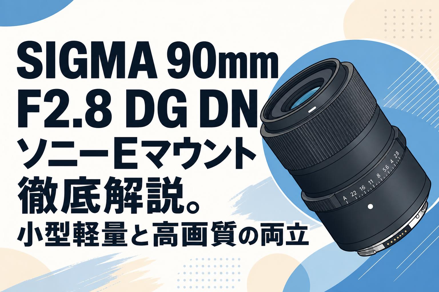 SIGMA 90mm F2.8 DG DN ソニーEマウント徹底解説。小型軽量と高画質の