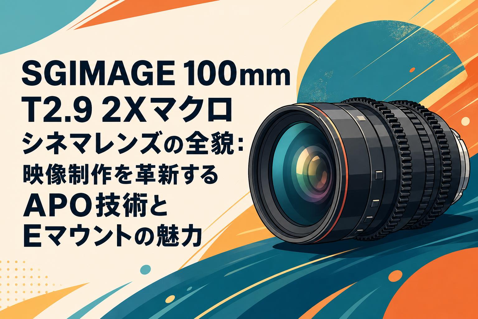 SGIMAGE 100mm T2.9 2Xマクロシネマレンズの全貌：映像制作を革新する