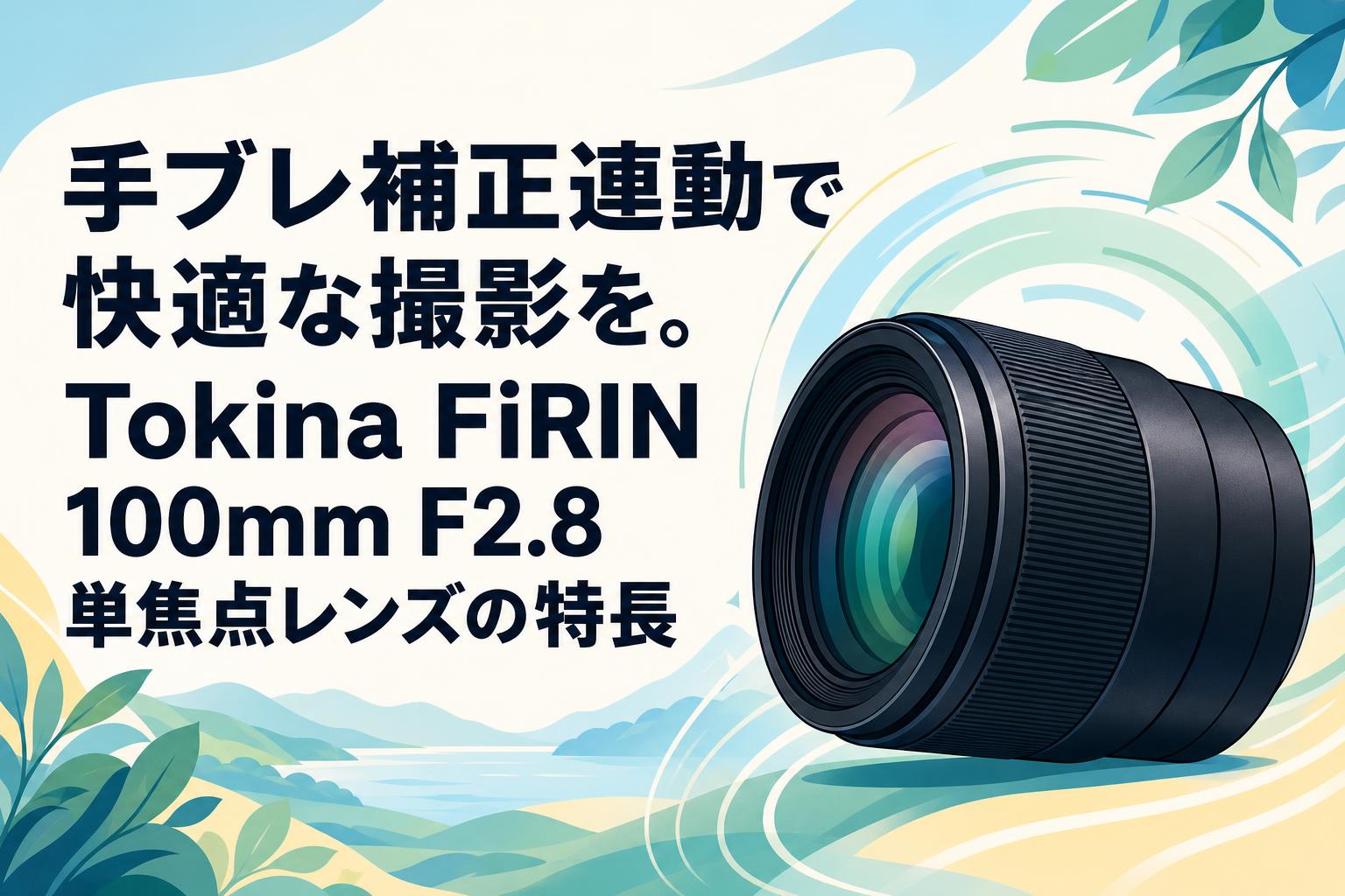 手ブレ補正連動で快適な撮影を。Tokina FiRIN 100mm F2.8単焦点レンズ