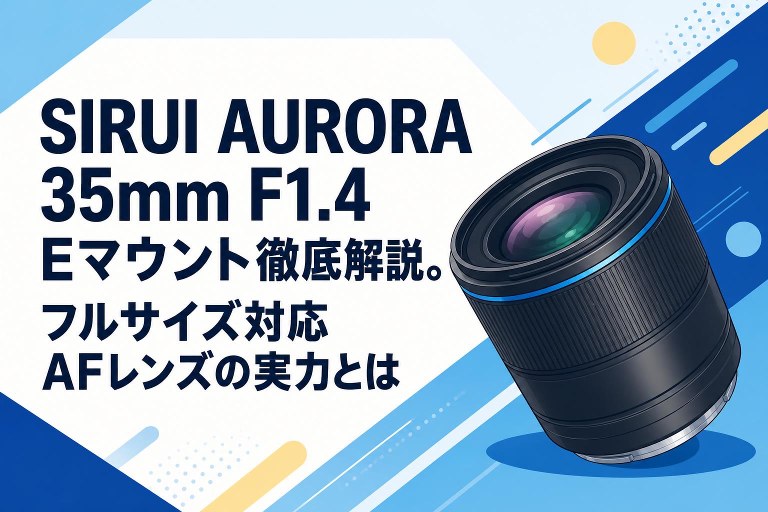 SIRUI AURORA 35mm F1.4 Eマウント徹底解説。フルサイズ対応AFレンズの SIRUI AURORA 35mm F1.4 Eマウント徹底解説。フルサイズ対応AFレンズの