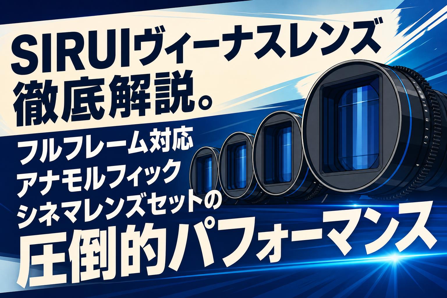 SIRUIヴィーナスレンズ徹底解説。フルフレーム対応アナモルフィック