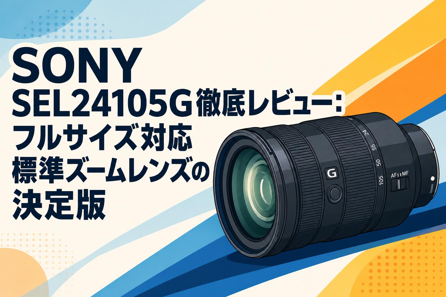 SONY(ソニー) 標準ズームレンズ フルサイズ FE 24-105mm SONY SEL24105G徹底レビュー：フルサイズ対応標準ズームレンズの決定版