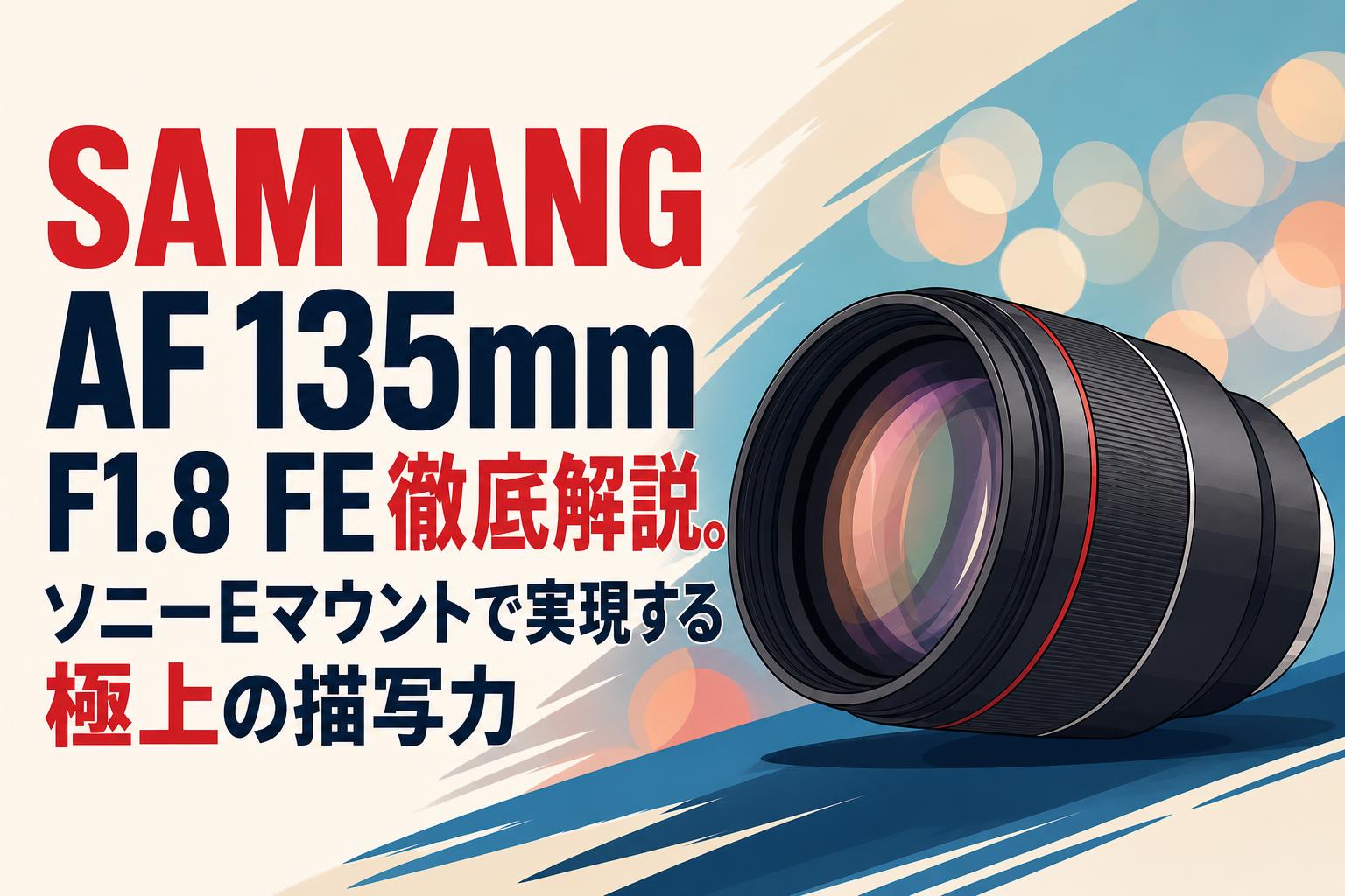 SAMYANG AF 135mm F1.8 FE徹底解説。ソニーEマウントで実現する極上の